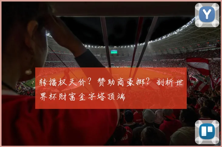 转播权天价？赞助商豪掷？剖析世界杯财富金字塔顶端