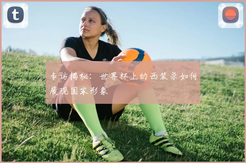 专访揭秘：世界杯上的西装杀如何展现国家形象