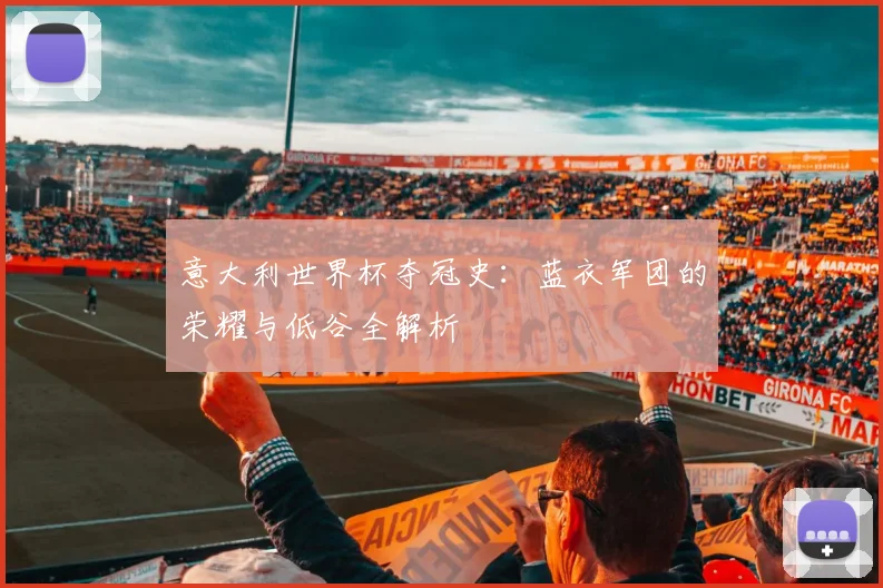 意大利世界杯夺冠史：蓝衣军团的荣耀与低谷全解析